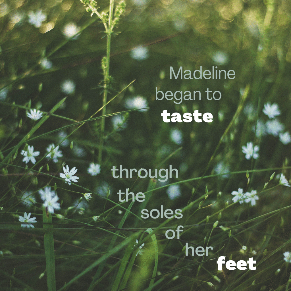 Image with quote: 'Madeline began to taste through the soles of her feet.'